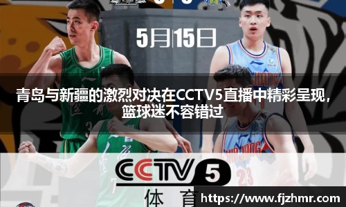 青岛与新疆的激烈对决在CCTV5直播中精彩呈现，篮球迷不容错过