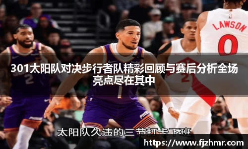 301太阳队对决步行者队精彩回顾与赛后分析全场亮点尽在其中