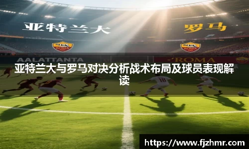 亚特兰大与罗马对决分析战术布局及球员表现解读
