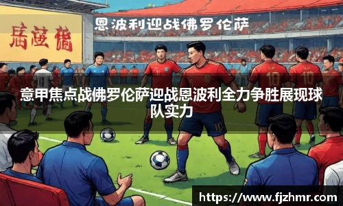 意甲焦点战佛罗伦萨迎战恩波利全力争胜展现球队实力