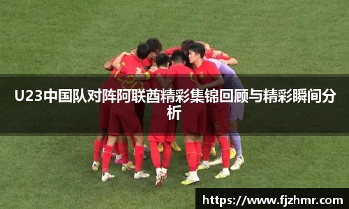 U23中国队对阵阿联酋精彩集锦回顾与精彩瞬间分析