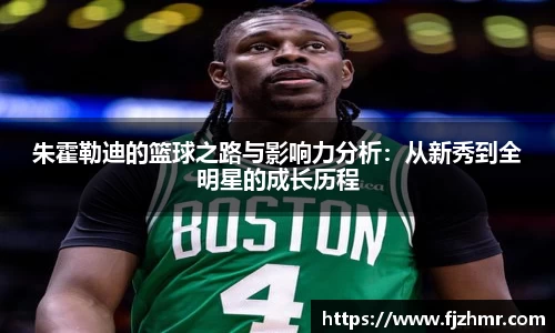 朱霍勒迪的篮球之路与影响力分析：从新秀到全明星的成长历程